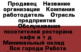 Продавец › Название организации ­ Компания-работодатель › Отрасль предприятия ­ Обслуживание посетителей ресторана, кафе и т.д. › Минимальный оклад ­ 1 - Все города Работа » Вакансии   . Амурская обл.,Архаринский р-н